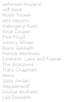 Jefferson Airplane Jeff Beck Robin Trower Jimi Hendrix Mahogany Rush Alice Cooper Pink Floyd Johnny Winter Black Sabbath Ronnie Montrose Emerson, Lake and Palmer The Scorpions Tracy Chapman Marjo Sass Jordan Steppenwolf Doobie Brothers Led Zeppelin